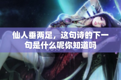 仙人垂两足，这句诗的下一句是什么呢你知道吗