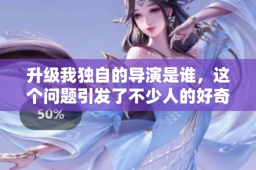 升级我独自的导演是谁，这个问题引发了不少人的好奇心