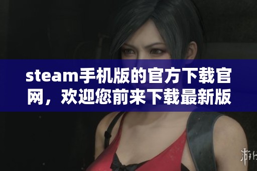 steam手机版的官方下载官网，欢迎您前来下载最新版本。