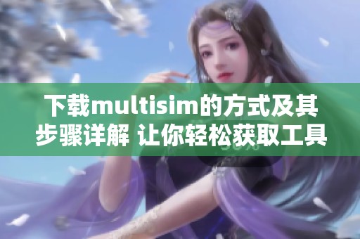 下载multisim的方式及其步骤详解 让你轻松获取工具