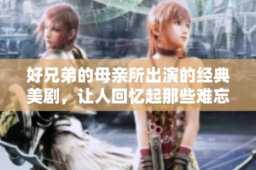 好兄弟的母亲所出演的经典美剧，让人回忆起那些难忘的时光