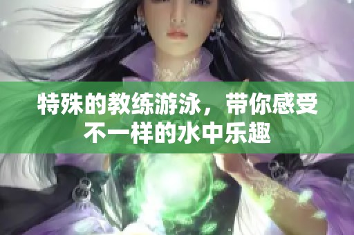 特殊的教练游泳，带你感受不一样的水中乐趣