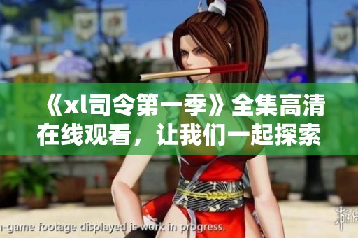 《xl司令第一季》全集高清在线观看，让我们一起探索这个精彩的故事吧