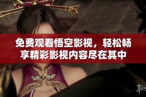免费观看悟空影视，轻松畅享精彩影视内容尽在其中