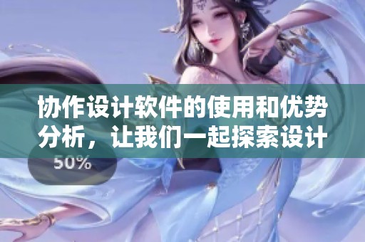 协作设计软件的使用和优势分析，让我们一起探索设计的新方法