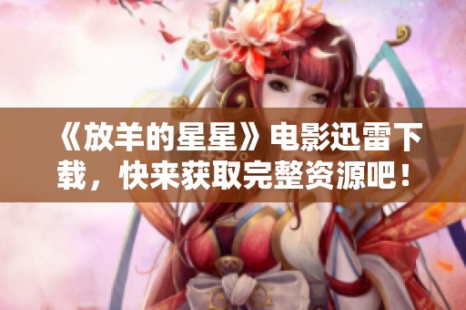 《放羊的星星》电影迅雷下载，快来获取完整资源吧！