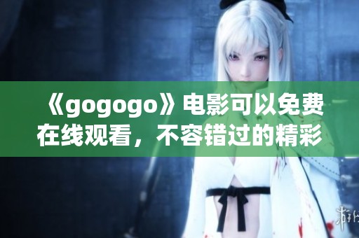 《gogogo》电影可以免费在线观看，不容错过的精彩影片等你来欣赏