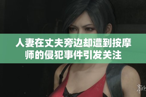人妻在丈夫旁边却遭到按摩师的侵犯事件引发关注