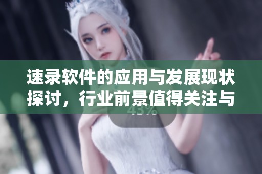 速录软件的应用与发展现状探讨，行业前景值得关注与期待