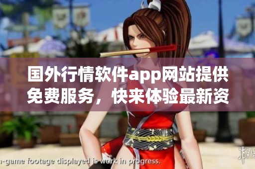 国外行情软件app网站提供免费服务，快来体验最新资讯与数据分析吧