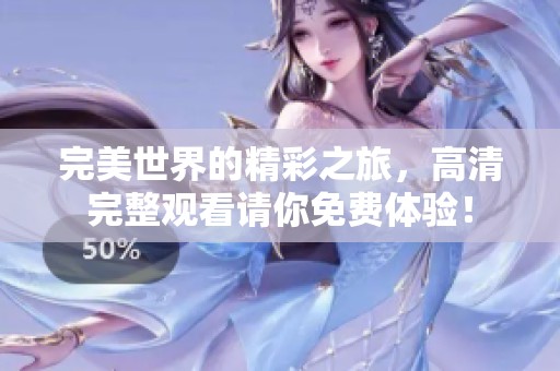完美世界的精彩之旅，高清完整观看请你免费体验！