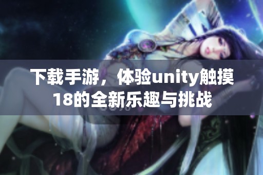 下载手游，体验unity触摸18的全新乐趣与挑战