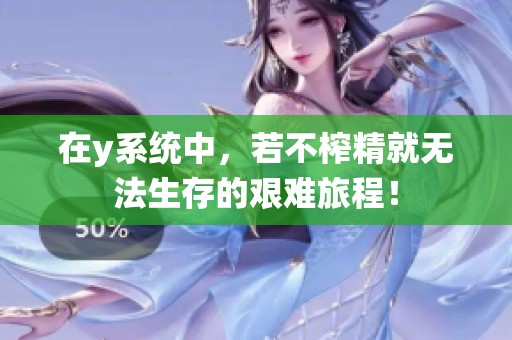 在y系统中，若不榨精就无法生存的艰难旅程！