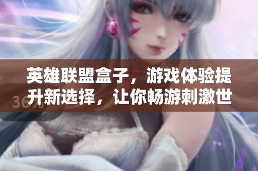 英雄联盟盒子，游戏体验提升新选择，让你畅游刺激世界