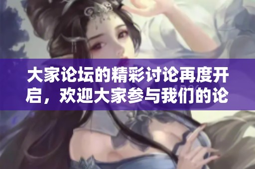 大家论坛的精彩讨论再度开启，欢迎大家参与我们的论坛活动！