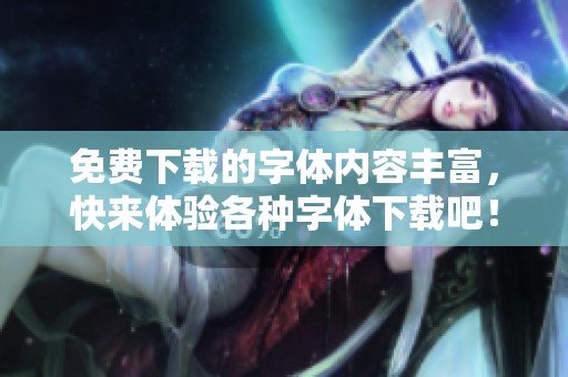 免费下载的字体内容丰富，快来体验各种字体下载吧！