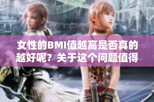 女性的BMI值越高是否真的越好呢？关于这个问题值得深入探讨。