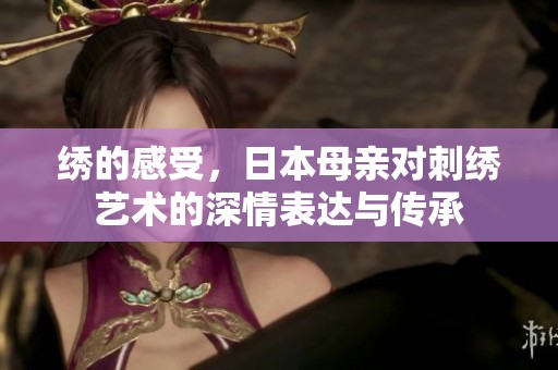 绣的感受，日本母亲对刺绣艺术的深情表达与传承