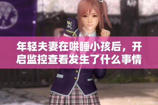 年轻夫妻在哄睡小孩后，开启监控查看发生了什么事情