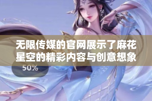 无限传媒的官网展示了麻花星空的精彩内容与创意想象