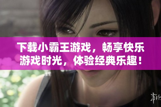 下载小霸王游戏，畅享快乐游戏时光，体验经典乐趣！