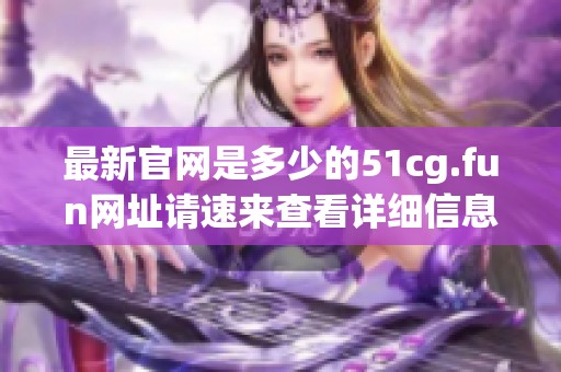 最新官网是多少的51cg.fun网址请速来查看详细信息