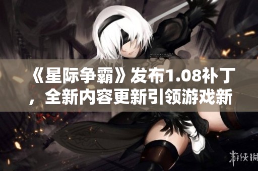 《星际争霸》发布1.08补丁，全新内容更新引领游戏新体验