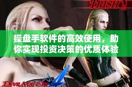操盘手软件的高效使用，助你实现投资决策的优质体验