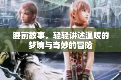 睡前故事，轻轻讲述温暖的梦境与奇妙的冒险