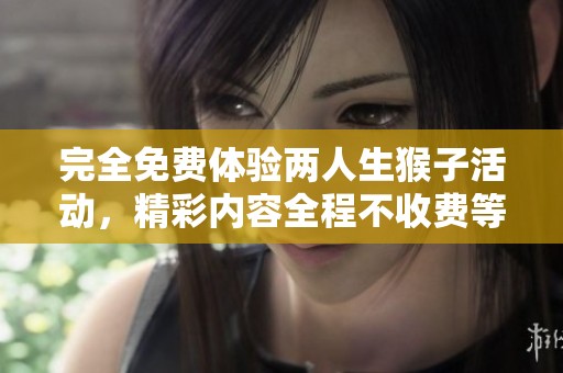 完全免费体验两人生猴子活动，精彩内容全程不收费等你来参与