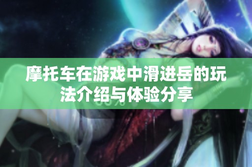 摩托车在游戏中滑进岳的玩法介绍与体验分享