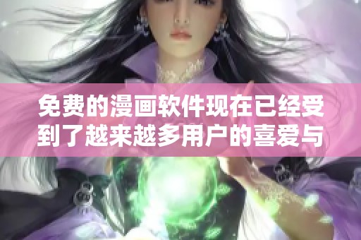 免费的漫画软件现在已经受到了越来越多用户的喜爱与关注