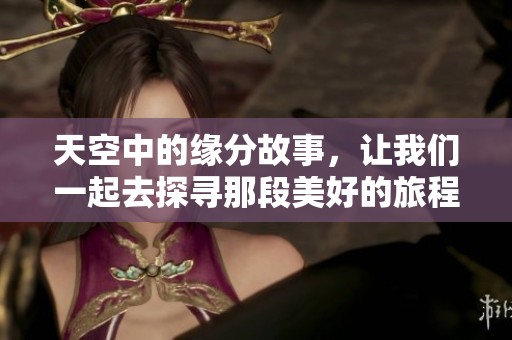 天空中的缘分故事，让我们一起去探寻那段美好的旅程