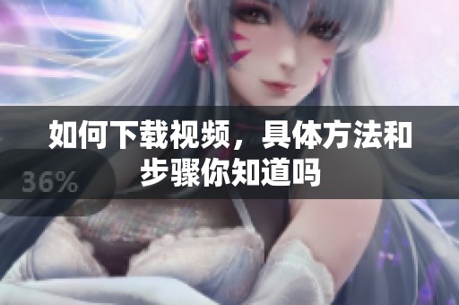 如何下载视频，具体方法和步骤你知道吗
