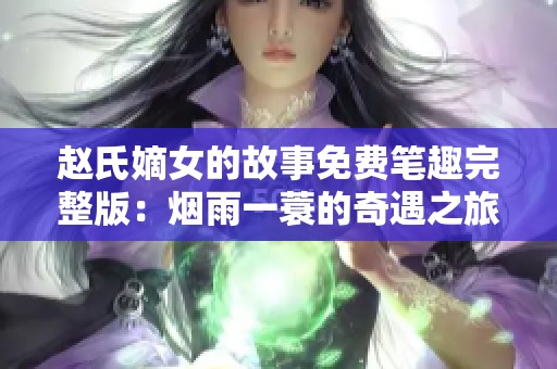 赵氏嫡女的故事免费笔趣完整版：烟雨一蓑的奇遇之旅