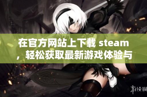 在官方网站上下载 steam，轻松获取最新游戏体验与资源