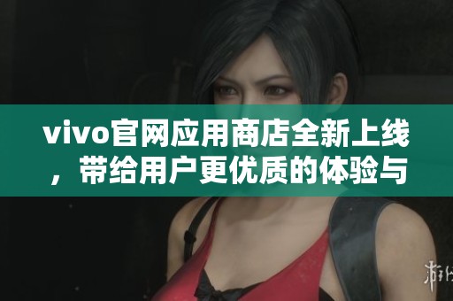 vivo官网应用商店全新上线，带给用户更优质的体验与服务