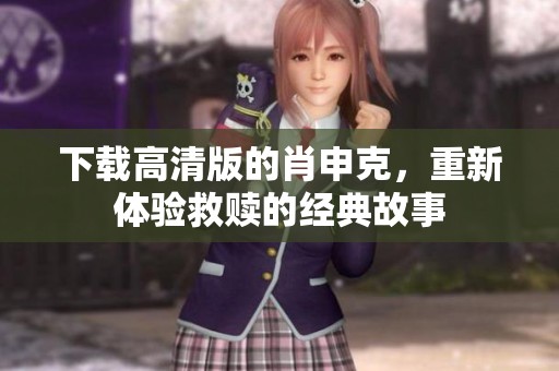下载高清版的肖申克，重新体验救赎的经典故事