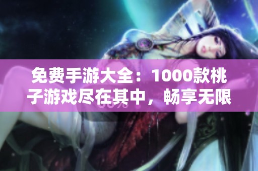 免费手游大全：1000款桃子游戏尽在其中，畅享无限乐趣！