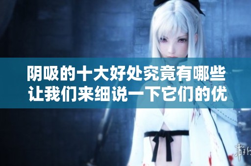 阴吸的十大好处究竟有哪些 让我们来细说一下它们的优势