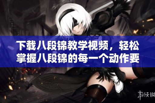 下载八段锦教学视频，轻松掌握八段锦的每一个动作要领