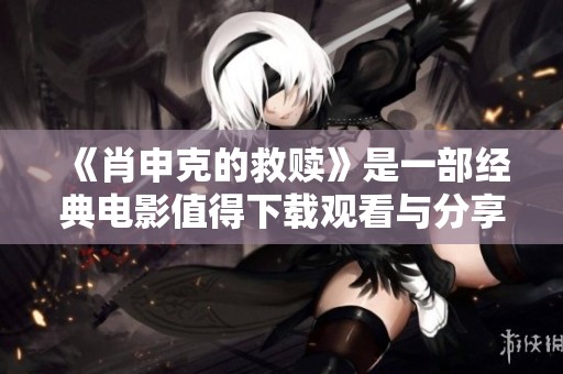 《肖申克的救赎》是一部经典电影值得下载观看与分享内容