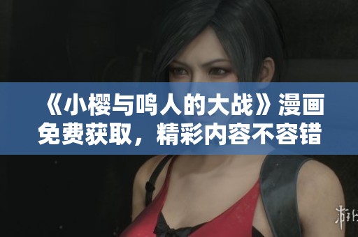 《小樱与鸣人的大战》漫画免费获取，精彩内容不容错过！