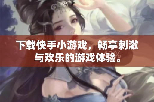 下载快手小游戏，畅享刺激与欢乐的游戏体验。