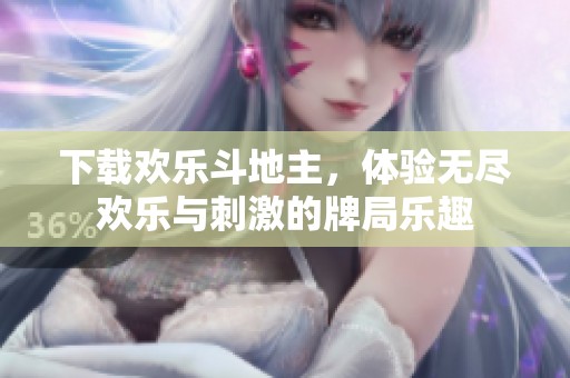 下载欢乐***，体验无尽欢乐与刺激的牌局乐趣