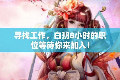 寻找工作，白班8小时的职位等待你来加入！