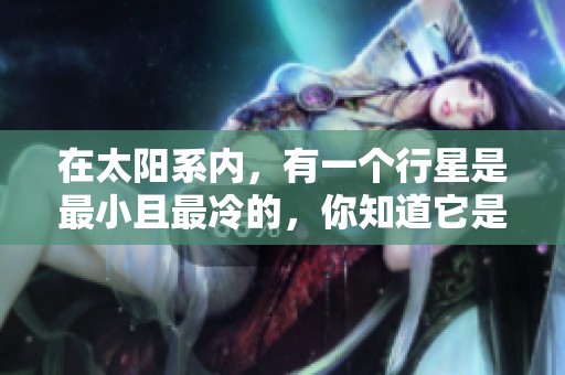 在太阳系内，有一个行星是最小且最冷的，你知道它是哪个吗