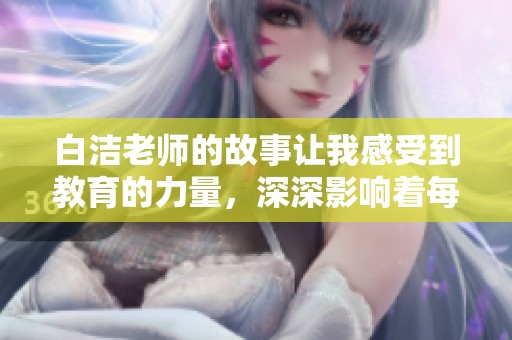 白洁老师的故事让我感受到教育的力量，深深影响着每一位学生的未来。