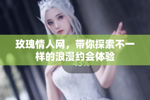 玫瑰情人网，带你探索不一样的浪漫约会体验