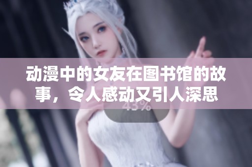 动漫中的女友在图书馆的故事，令人感动又引人深思